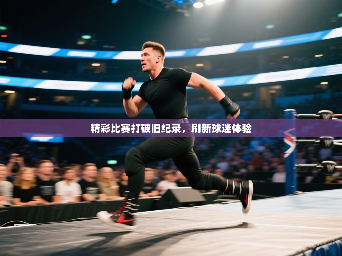 精彩比赛打破旧纪录，刷新球迷体验  第1张